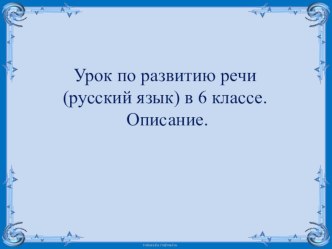 Презентация к уроку по развитию речи тема Описание 6 класс.Цели занятия:Обобщение и углубление знаний и навыков, полученных на занятиях по теме Тип речи описание: