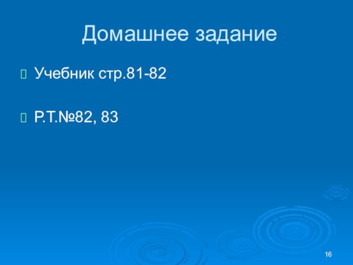 Домашнее заданиеУчебник стр.81-82Р.Т.№82, 83