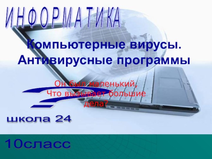 Компьютерные вирусы. Антивирусные программы10сласс школа 24 И Н Ф О Р М