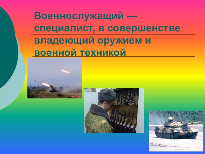 Военнослужащий — специалист, в совершенстве владеющий оружием и военной техникой