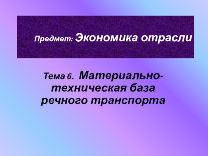 Предмет: Экономика отраслиТема 6. Материально-техническая база речного транспорта