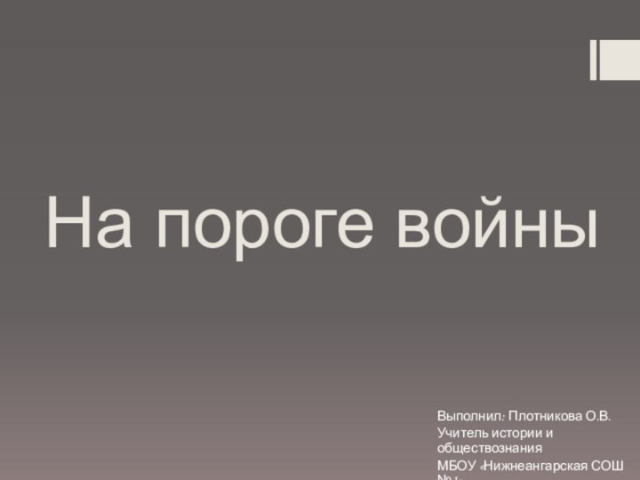 На пороге войныВыполнил: Плотникова О.В.Учитель истории и обществознанияМБОУ «Нижнеангарская СОШ №1»