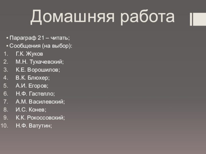 Домашняя работаПараграф 21 – читать;Сообщения (на выбор):Г.К. ЖуковМ.Н. Тухачевский;К.Е. Ворошилов;В.К. Блюхер;А.И. Егоров;Н.Ф.