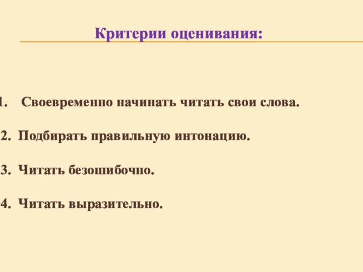 Критерии оценивания:Своевременно начинать читать свои слова. 2.  Подбирать правильную интонацию.3.  Читать безошибочно. 4.  Читать выразительно.