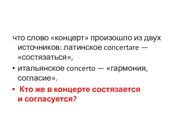 что слово «концерт» произошло из двух источников: латинское concertare — «состязаться»,итальянское concerto — «гармония,