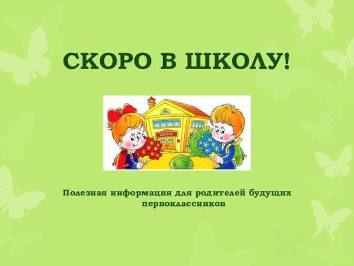 СКОРО В ШКОЛУ!Полезная информация для родителей будущих первоклассников