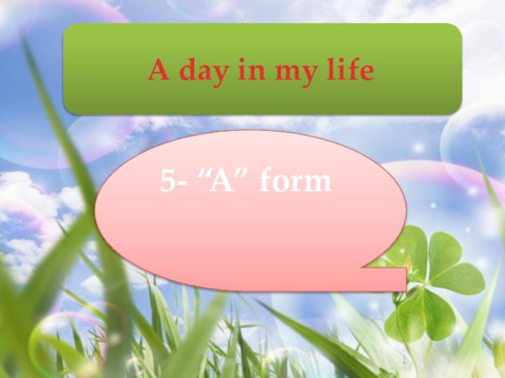 A day in my life 5- “A” form