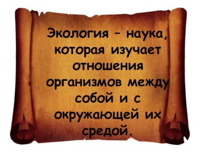 Экология – наука, которая изучает отношения организмов между собой и с окружающей их средой.