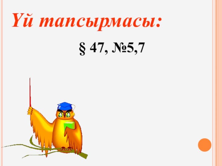 Үй тапсырмасы:§ 47, №5,7