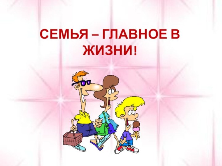 СЕМЬЯ – ГЛАВНОЕ В ЖИЗНИ!