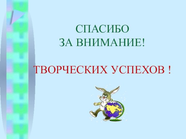 СПАСИБО ЗА ВНИМАНИЕ!  ТВОРЧЕСКИХ УСПЕХОВ !