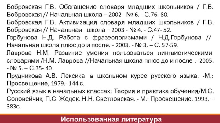 Использованная литератураБобровская Г.В. Обогащение словаря младших школьников / Г.В. Бобровская // Начальная