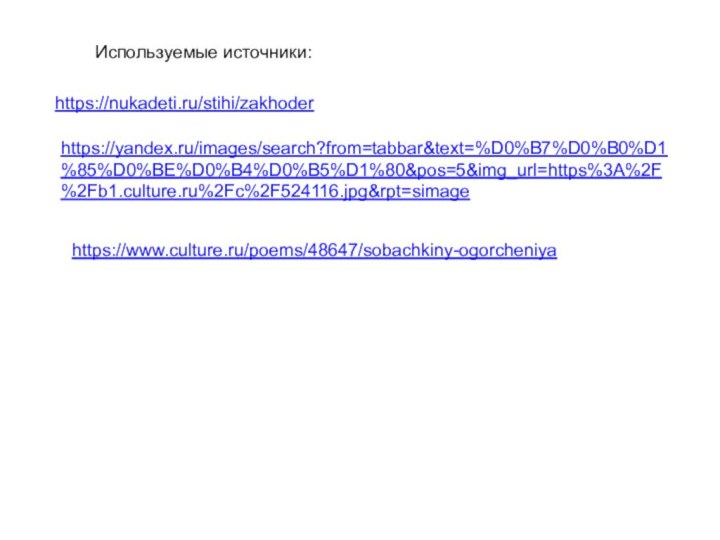 https://nukadeti.ru/stihi/zakhoderИспользуемые источники:https://yandex.ru/images/search?from=tabbar&text=%D0%B7%D0%B0%D1%85%D0%BE%D0%B4%D0%B5%D1%80&pos=5&img_url=https%3A%2F%2Fb1.culture.ru%2Fc%2F524116.jpg&rpt=simagehttps://www.culture.ru/poems/48647/sobachkiny-ogorcheniya