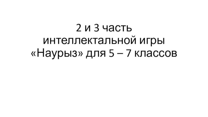 2 и 3 часть  интеллектальной игры «Наурыз» для 5 – 7 классов