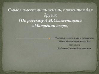 Презентация по литературе Смысл имеет лишь жизнь, прожитая для других (По рассказу А.И.Солженицына Матрёнин двор