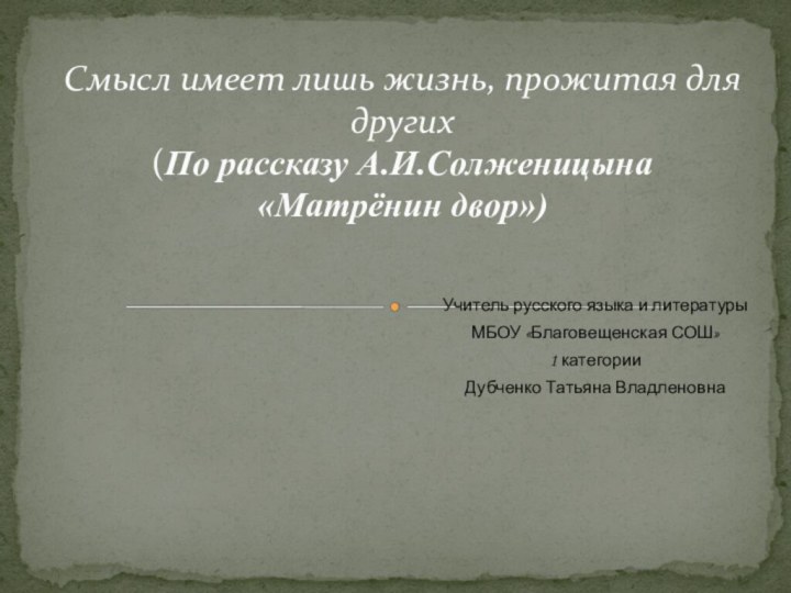 Учитель русского языка и литературыМБОУ «Благовещенская СОШ»1 категорииДубченко Татьяна ВладленовнаСмысл имеет лишь