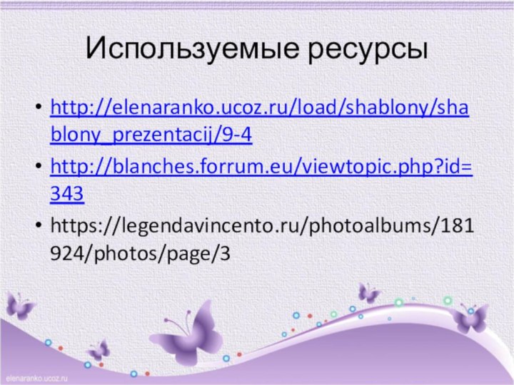 Используемые ресурсыhttp://elenaranko.ucoz.ru/load/shablony/shablony_prezentacij/9-4http://blanches.forrum.eu/viewtopic.php?id=343https://legendavincento.ru/photoalbums/181924/photos/page/3