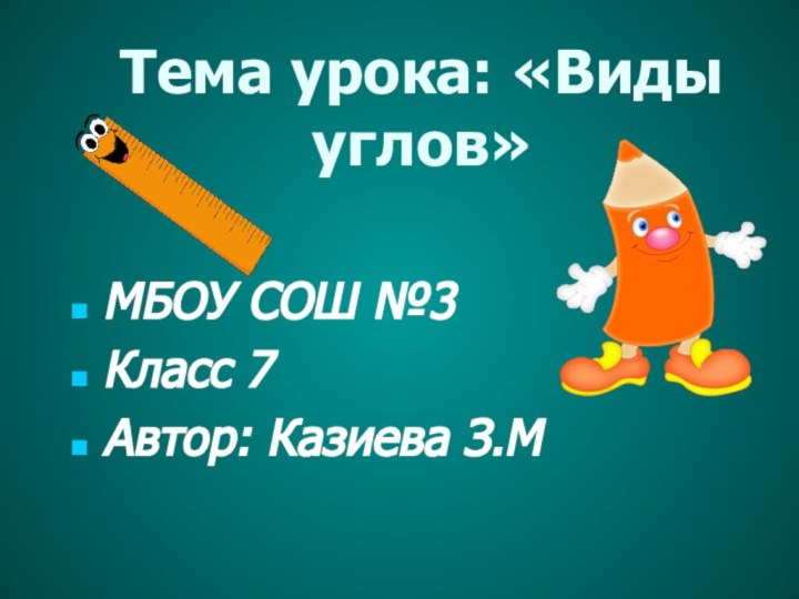 Тема урока: «Виды углов»МБОУ СОШ №3Класс 7Автор: Казиева З.М