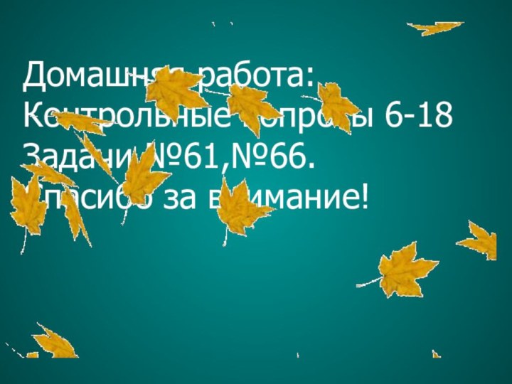 Домашняя работа: Контрольные вопросы 6-18Задачи №61,№66.Спасибо за внимание!