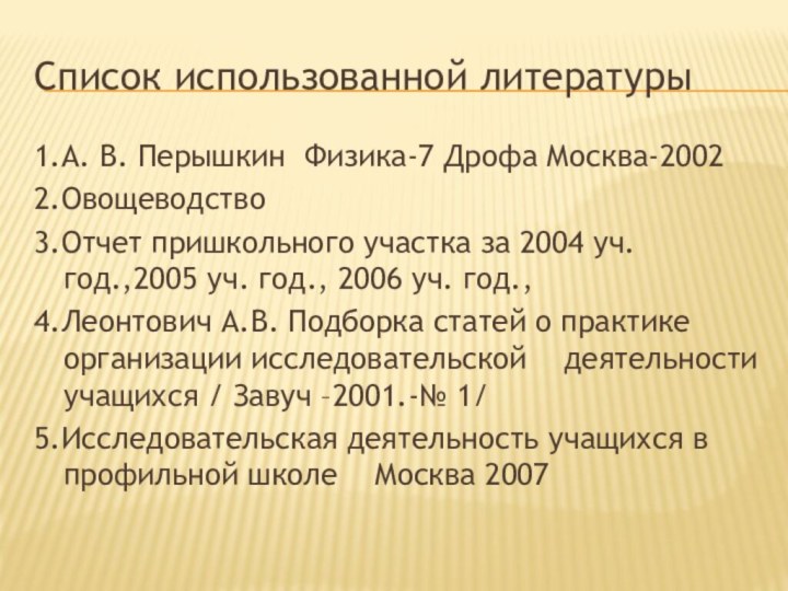 Список использованной литературы1.А. В. Перышкин Физика-7 Дрофа Москва-20022.Овощеводство3.Отчет пришкольного участка за 2004