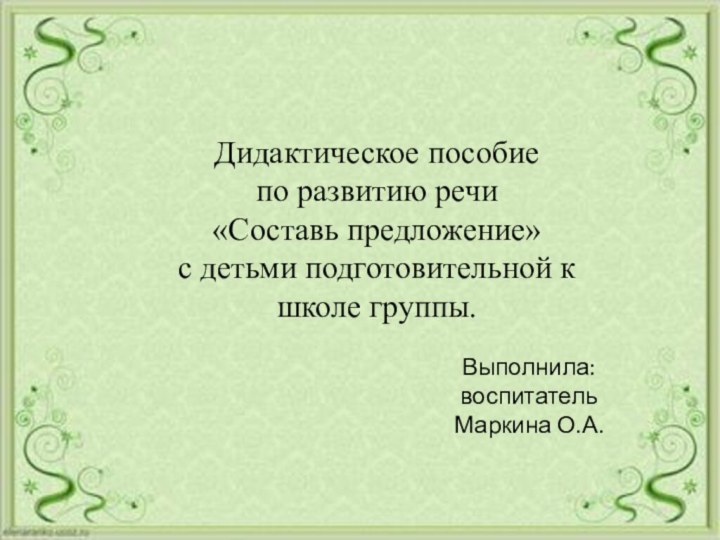 Дидактическое пособиепо развитию речи «Составь предложение» с детьми подготовительной к школе группы.Выполнила: воспитательМаркина О.А.