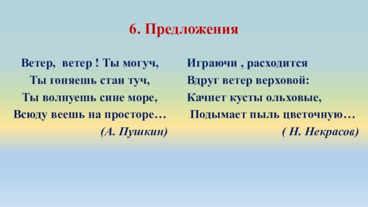 6. ПредложенияВетер, ветер ! Ты могуч,Ты гоняешь стаи туч,Ты волнуешь сине море,Всюду