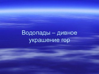 Презентация Водопады-дивное украшение гор