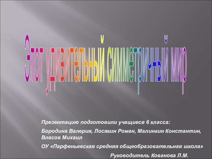 Этот удивительный симметричный мир Презентацию подготовили учащиеся 6 класса:Бородина Валерия, Лосякин Роман,