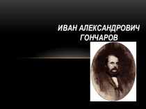 Презентация по литературе Иван Александрович Гончаров.(10 класс).