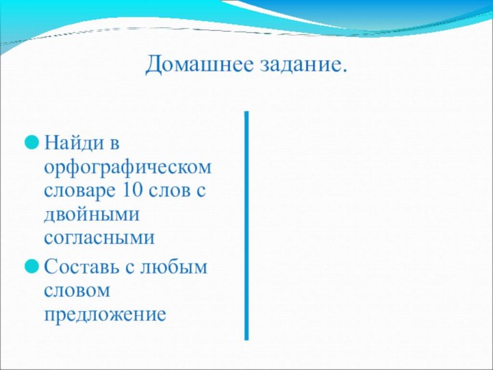 Домашнее задание.Найди в орфографическом словаре 10 слов с двойными согласнымиСоставь с любым словом предложение