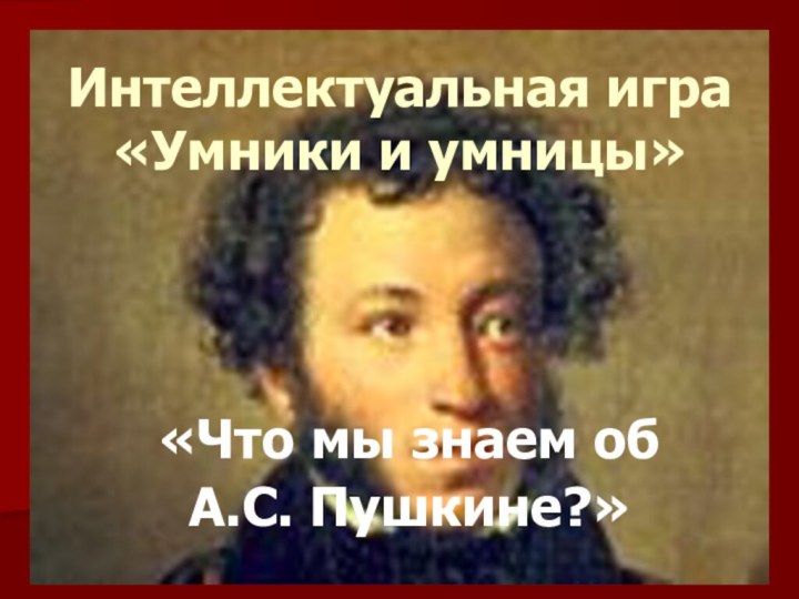 Интеллектуальная игра «Умники и умницы» «Что мы знаем об А.С. Пушкине?»