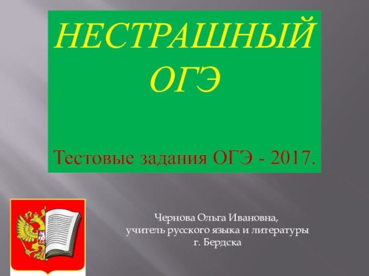 НЕСТРАШНЫЙ ОГЭТестовые задания ОГЭ - 2017.Чернова Ольга Ивановна, учитель русского языка и литературы г. Бердска