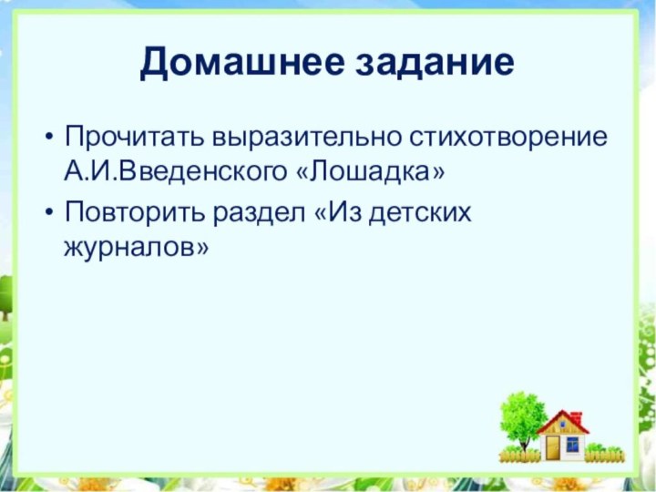 Домашнее заданиеПрочитать выразительно стихотворение А.И.Введенского «Лошадка»Повторить раздел «Из детских журналов»