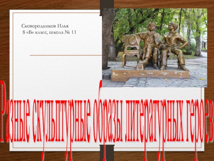 Разные скульптурные образы литературных героев Сковородников Илья 8 «Б» класс, школа № 11