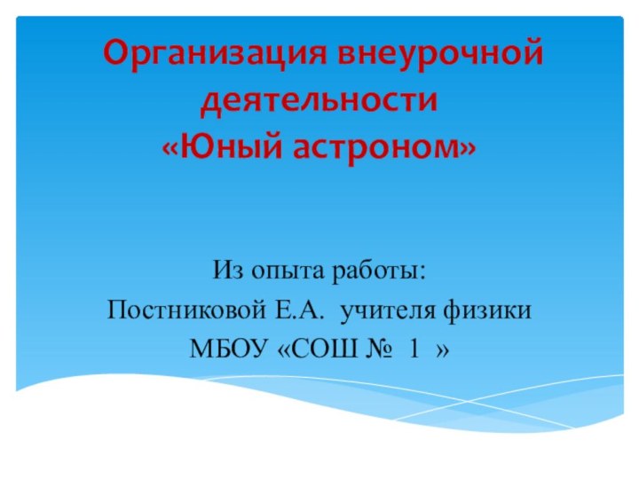 Организация внеурочной деятельности «Юный астроном»  Из опыта работы:Постниковой