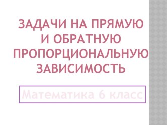 Презентация по математике на тему  Задачи на прямую и обратную пропорциональную зависимость