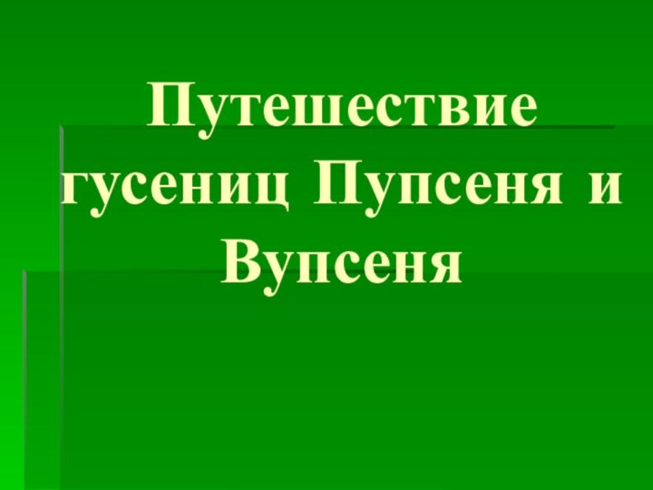 Путешествие гусениц Пупсеня и Вупсеня