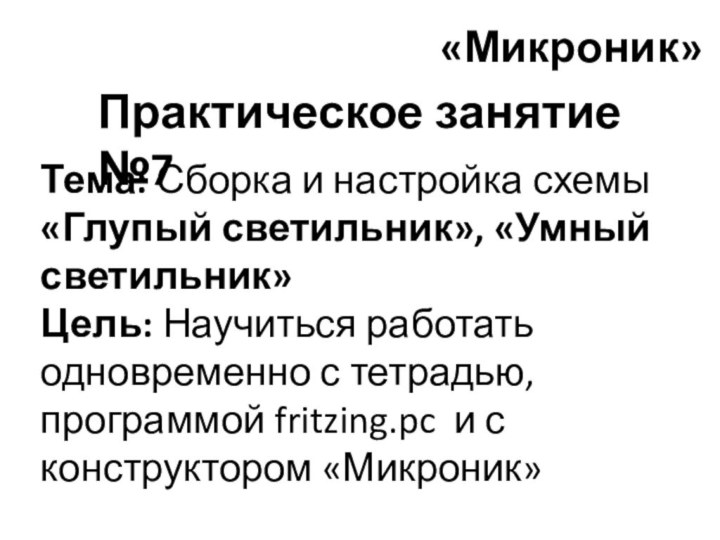 «Микроник» Практическое занятие №7Тема: Сборка и настройка схемы «Глупый светильник», «Умный светильник»