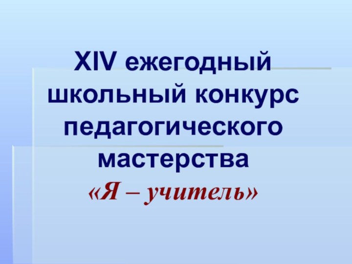 ХIV ежегодный школьный конкурс педагогического мастерства  «Я – учитель»