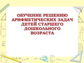 Презентация ОБУЧЕНИЕ РЕШЕНИЮ АРИФМЕТИЧЕСКИХ ЗАДАЧ ДЕТЕЙ СТАРШЕГО ДОШКОЛЬНОГО ВОЗРАСТА