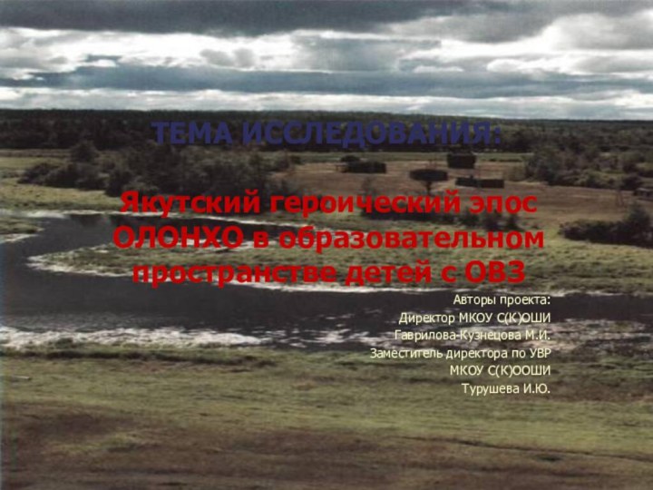 ТЕМА ИССЛЕДОВАНИЯ:Якутский героический эпос ОЛОНХО в образовательном пространстве детей с ОВЗАвторы проекта:Директор