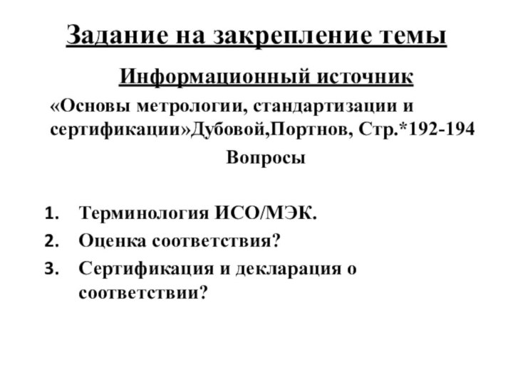 Задание на закрепление темыИнформационный источник«Основы метрологии, стандартизации и сертификации»Дубовой,Портнов, Стр.*192-194ВопросыТерминология ИСО/МЭК. Оценка