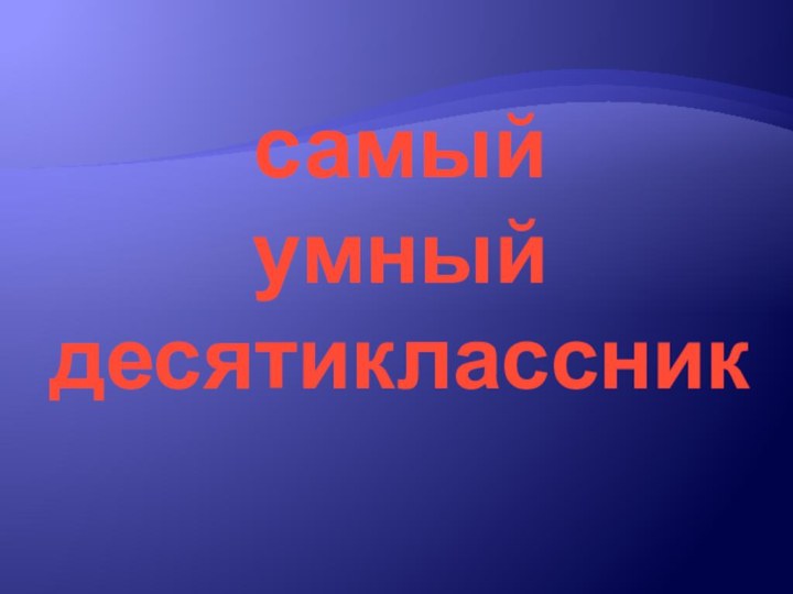 самый  умный десятиклассник