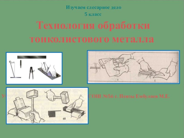 Изучаем слесарное дело 5 класс Технология обработки тонколистового металлаУчитель технологии