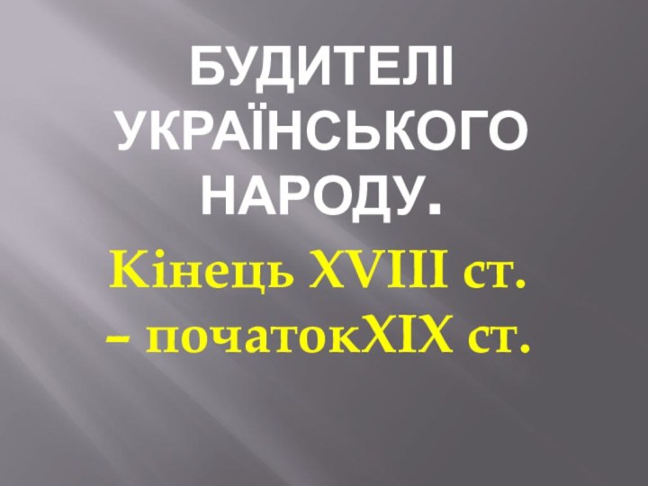 Будителі українського народу. Кінець XVIII ст. – початокXIX ст.