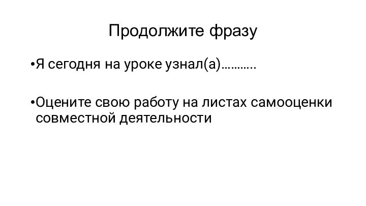 Продолжите фразу Я сегодня на уроке узнал(а)………..Оцените свою работу на листах самооценки совместной деятельности