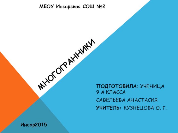 МНОГОГРАННИКИПОДГОТОВИЛА: УЧЕНИЦА 9 А КЛАССАСАВЕЛЬЕВА АНАСТАСИЯ УЧИТЕЛЬ: КУЗНЕЦОВА О. Г.Инсар2015МБОУ Инсарская СОШ №2