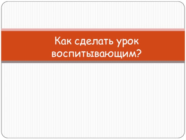 Как сделать урок воспитывающим?