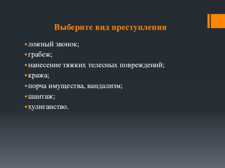 Выберите вид преступленияложный звонок;грабеж;нанесение тяжких телесных повреждений;кража;порча имущества, вандализм;шантаж;хулиганство.