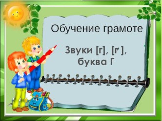 Презентация по обучению грамоте Звуки [г], [гь] буква Г